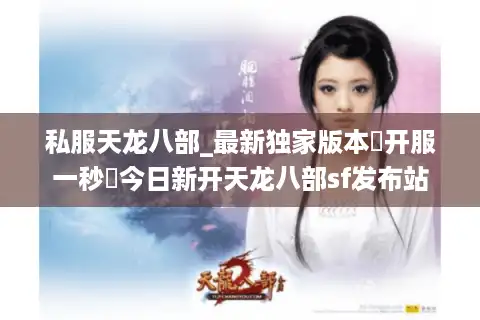 私服天龙八部_最新独家版本▷开服一秒◁今日新开天龙八部sf发布站 私服天龙八部_最新独家版本▷开服一秒◁今日新开天龙八部sf发布站
