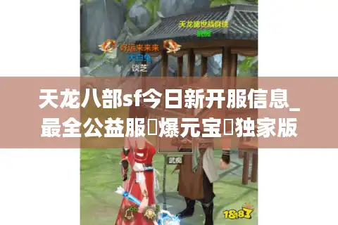 天龙八部sf今日新开服信息_最全公益服▷爆元宝◁独家版本推荐
