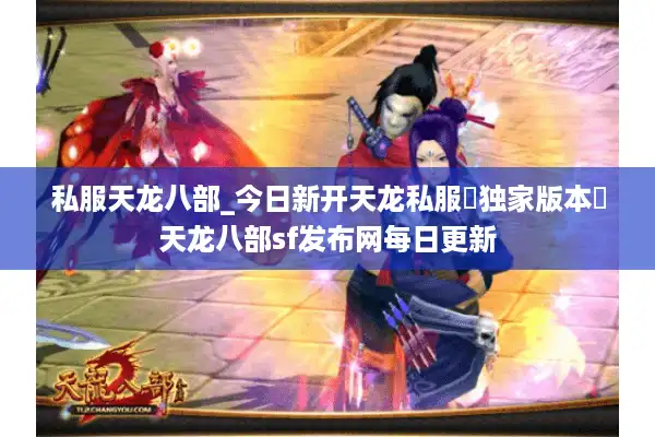 私服天龙八部_今日新开天龙私服▷独家版本◁天龙八部sf发布网每日更新