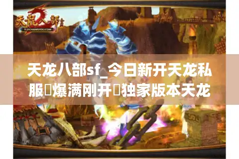 天龙八部sf_今日新开天龙私服▷爆满刚开◁独家版本天龙八部sf开服列表