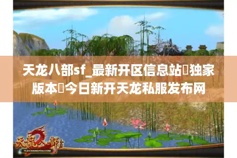 天龙八部sf_最新开区信息站▷独家版本◁今日新开天龙私服发布网