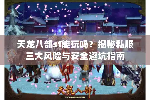 天龙八部sf能玩吗？揭秘私服三大风险与安全避坑指南