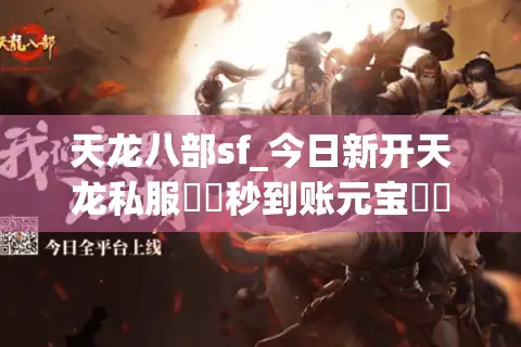 天龙八部sf_今日新开天龙私服▶︎秒到账元宝◀︎独家门派技改版天龙八部发布网