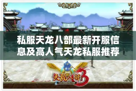 私服天龙八部最新开服信息及高人气天龙私服推荐列表