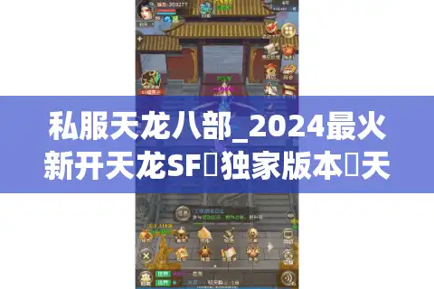 私服天龙八部_2024最火新开天龙SF▷独家版本◁天龙八部公益服开服列表查询