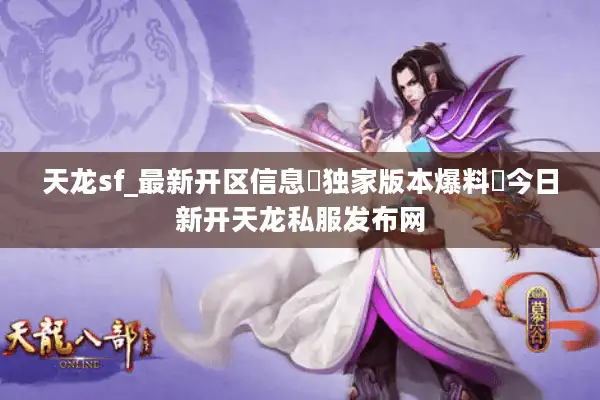 天龙sf_最新开区信息▷独家版本爆料◁今日新开天龙私服发布网