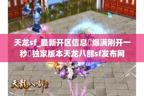 天龙sf_最新开区信息▷爆满刚开一秒◁独家版本天龙八部sf发布网