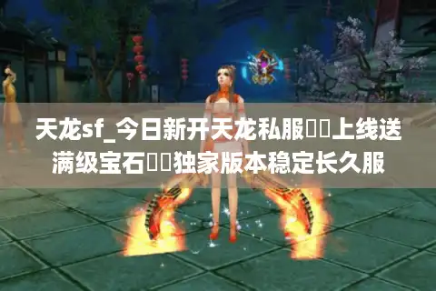 天龙sf_今日新开天龙私服▶︎上线送满级宝石◀︎独家版本稳定长久服