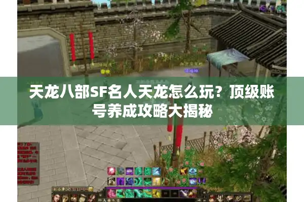 天龙八部SF名人天龙怎么玩？顶级账号养成攻略大揭秘