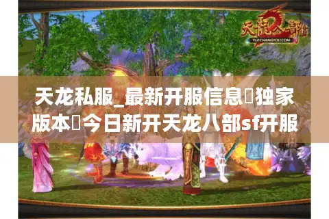 天龙私服_最新开服信息▷独家版本◁今日新开天龙八部sf开服表大全