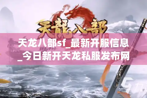 天龙八部sf_最新开服信息_今日新开天龙私服发布网_独家版本推荐
