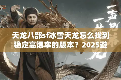 天龙八部sf冰雪天龙怎么找到稳定高爆率的版本？2025避坑指南
