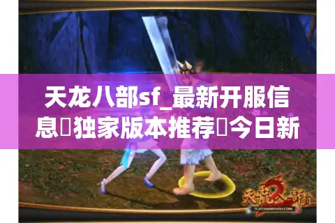天龙八部sf_最新开服信息▷独家版本推荐◁今日新开天龙私服发布网