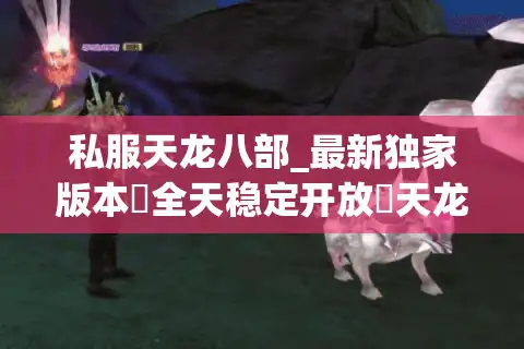 私服天龙八部_最新独家版本▷全天稳定开放◁天龙八部sf开服列表实时更新