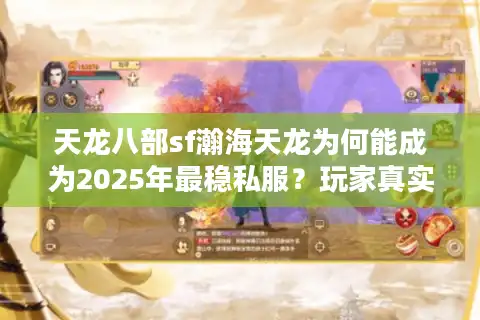 天龙八部sf瀚海天龙为何能成为2025年最稳私服？玩家真实测评揭秘
