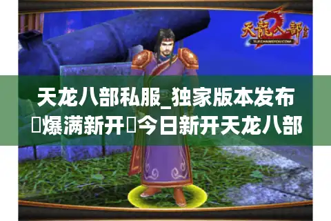 天龙八部私服_独家版本发布▷爆满新开◁今日新开天龙八部sf开服列表大全