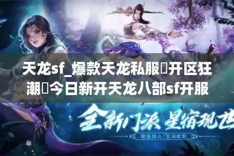 天龙sf_爆款天龙私服▷开区狂潮◁今日新开天龙八部sf开服表汇总