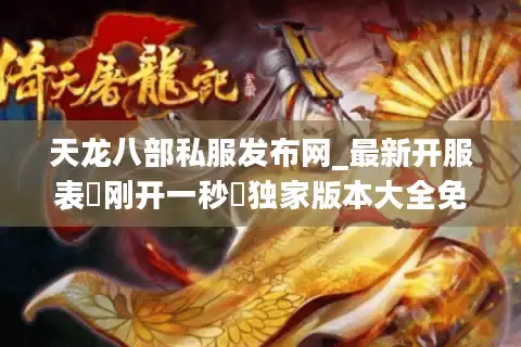 天龙八部私服发布网_最新开服表▷刚开一秒◁独家版本大全免费元宝服