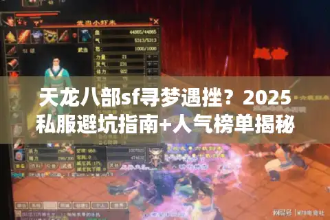天龙八部sf寻梦遇挫？2025私服避坑指南+人气榜单揭秘