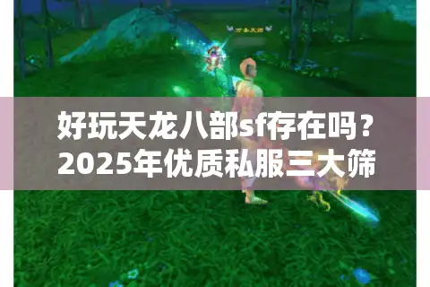好玩天龙八部sf存在吗？2025年优质私服三大筛选法则
