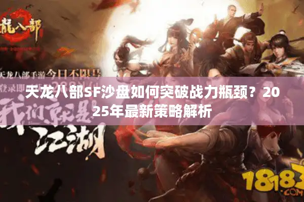天龙八部SF沙盘如何突破战力瓶颈？2025年最新策略解析