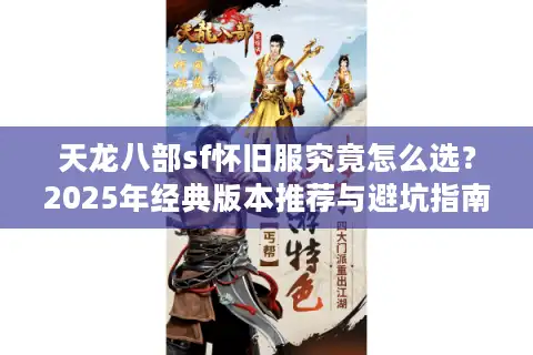 天龙八部sf怀旧服究竟怎么选？2025年经典版本推荐与避坑指南