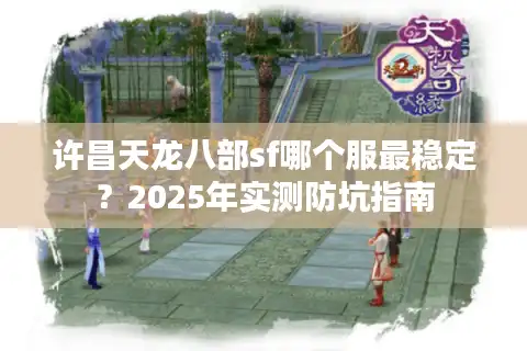 许昌天龙八部sf哪个服最稳定？2025年实测防坑指南