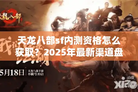天龙八部sf内测资格怎么获取？2025年最新渠道盘点