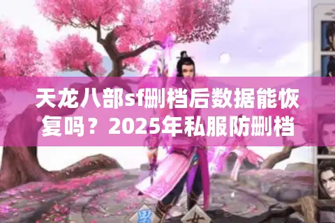 天龙八部sf删档后数据能恢复吗？2025年私服防删档终极指南