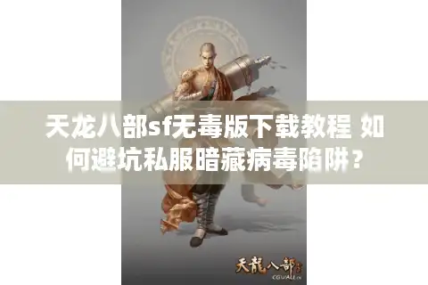 天龙八部sf无毒版下载教程 如何避坑私服暗藏病毒陷阱？