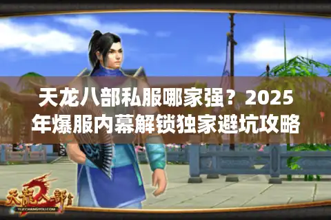 天龙八部私服哪家强？2025年爆服内幕解锁独家避坑攻略！