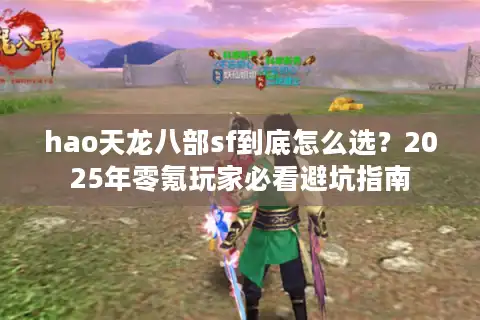 hao天龙八部sf到底怎么选？2025年零氪玩家必看避坑指南