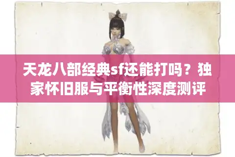 天龙八部经典sf还能打吗？独家怀旧服与平衡性深度测评