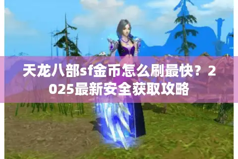 天龙八部sf金币怎么刷最快？2025最新安全获取攻略