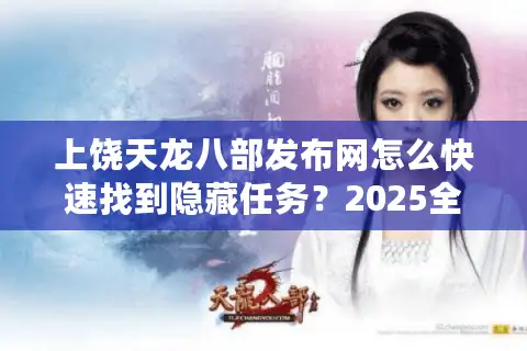 上饶天龙八部发布网怎么快速找到隐藏任务？2025全服通关秘籍公开
