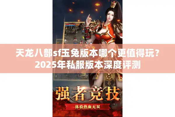 天龙八部sf玉兔版本哪个更值得玩？2025年私服版本深度评测