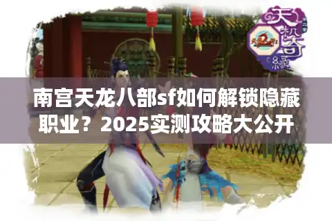 南宫天龙八部sf如何解锁隐藏职业？2025实测攻略大公开