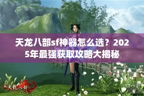 天龙八部sf神器怎么选？2025年最强获取攻略大揭秘