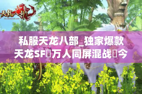 私服天龙八部_独家爆款天龙SF▷万人同屏混战◁今日新开天龙八部公益服列表