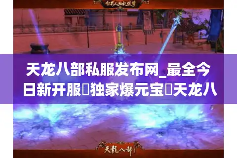 天龙八部私服发布网_最全今日新开服▷独家爆元宝◁天龙八部sf开服列表查询