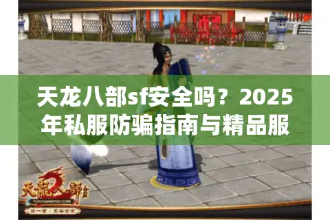天龙八部sf安全吗？2025年私服防骗指南与精品服务器推荐