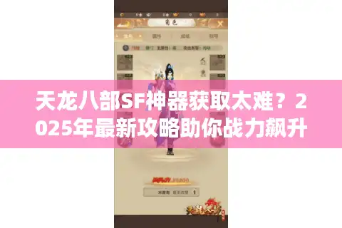 天龙八部SF神器获取太难？2025年最新攻略助你战力飙升