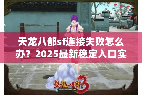 天龙八部sf连接失败怎么办？2025最新稳定入口实测解析