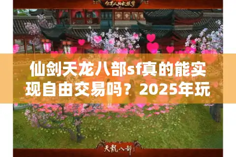 仙剑天龙八部sf真的能实现自由交易吗？2025年玩家实测报告揭秘
