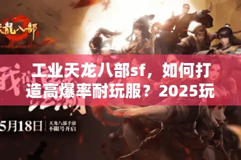 工业天龙八部sf，如何打造高爆率耐玩服？2025玩家实测攻略