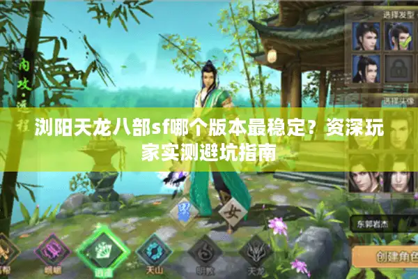 浏阳天龙八部sf哪个版本最稳定？资深玩家实测避坑指南