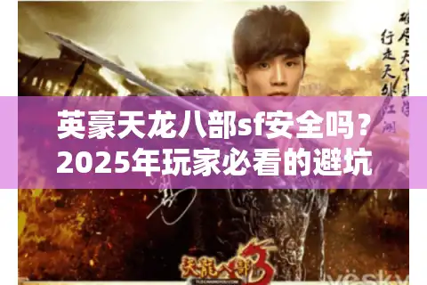 英豪天龙八部sf安全吗？2025年玩家必看的避坑指南