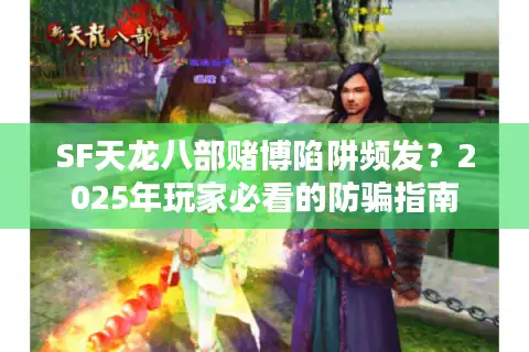 SF天龙八部赌博陷阱频发？2025年玩家必看的防骗指南