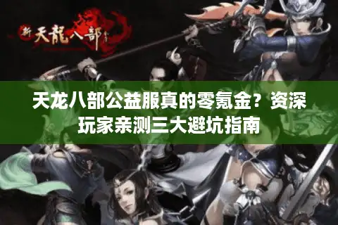 天龙八部公益服真的零氪金？资深玩家亲测三大避坑指南