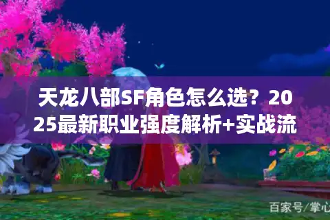 天龙八部SF角色怎么选？2025最新职业强度解析+实战流派推荐
